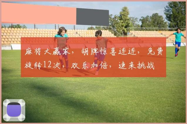 麻将大赢家，胡牌惊喜连连，免费旋转12次，欢乐加倍，速来挑战