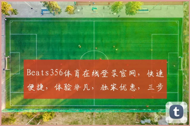 Beats356体育在线登录官网，快速便捷，体验非凡，独家优惠，三步即可