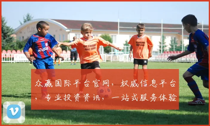 众赢国际平台官网，权威信息平台，专业投资资讯，一站式服务体验，三重保障，值得信赖
