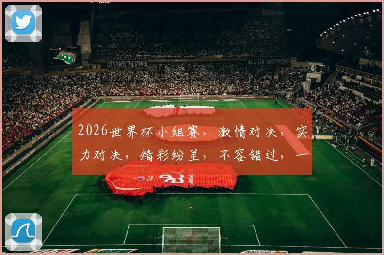 2026世界杯小组赛，激情对决，实力对决，精彩纷呈，不容错过，一触即发