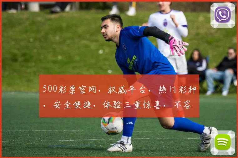 500彩票官网，权威平台，热门彩种，安全便捷，体验三重惊喜，不容错过