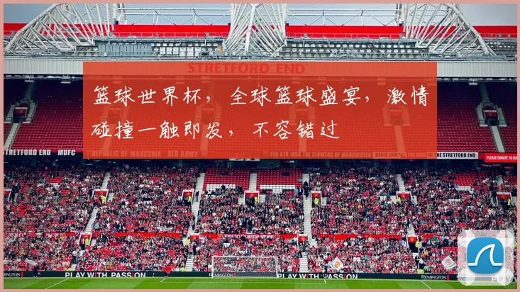 篮球世界杯，全球篮球盛宴，激情碰撞一触即发，不容错过