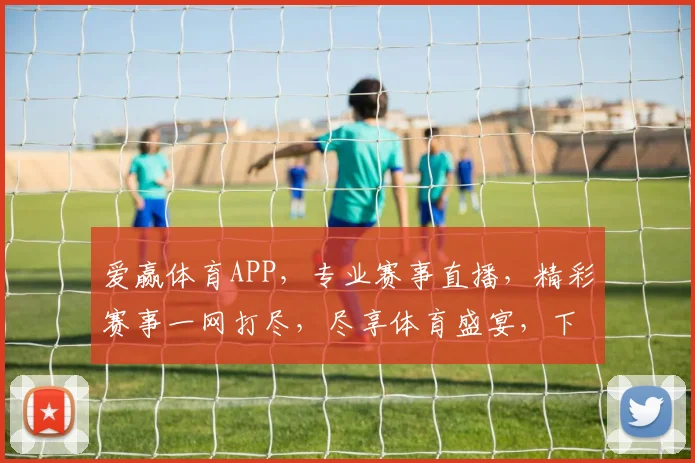 爱赢体育APP，专业赛事直播，精彩赛事一网打尽，尽享体育盛宴，下载即享