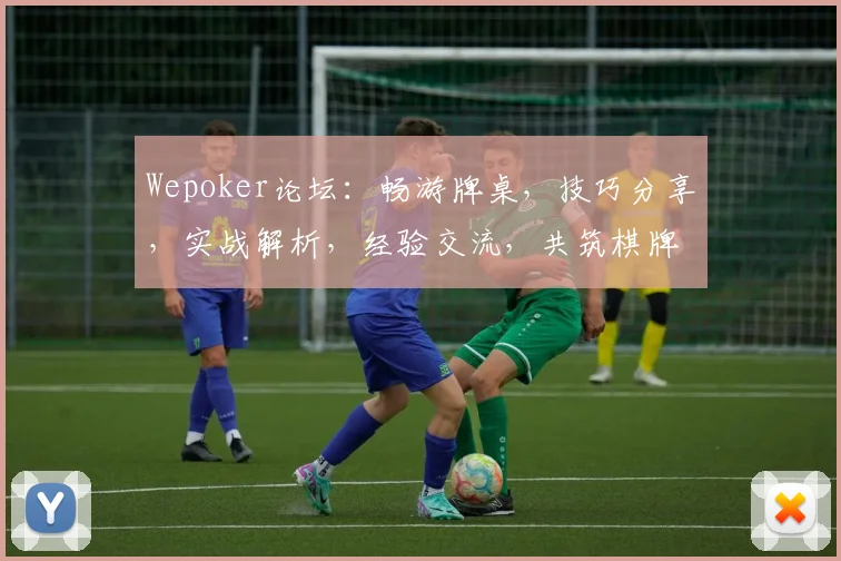 Wepoker论坛：畅游牌桌，技巧分享，实战解析，经验交流，共筑棋牌乐园