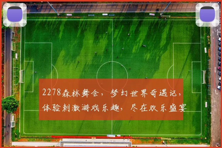 2278森林舞会，梦幻世界奇遇记，体验刺激游戏乐趣，尽在欢乐盛宴，邀您共舞